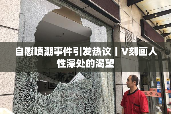 自慰喷潮事件引发热议丨V刻画人性深处的渴望
