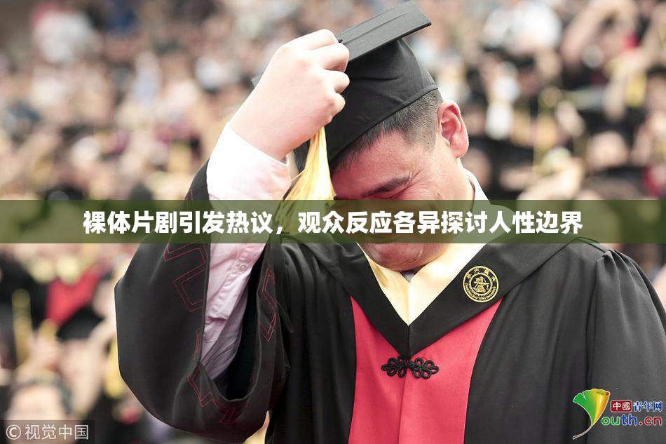 裸体片剧引发热议，观众反应各异探讨人性边界