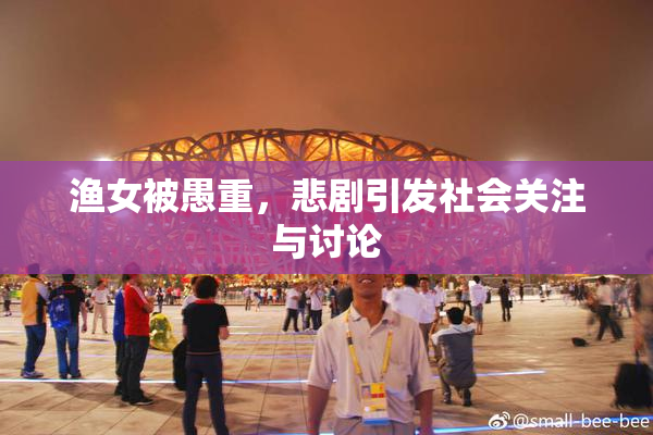 渔女被愚重，悲剧引发社会关注与讨论