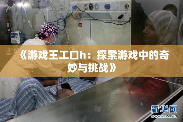 《游戏王工口h：探索游戏中的奇妙与挑战》