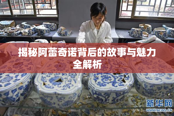 揭秘阿蕾奇诺背后的故事与魅力全解析