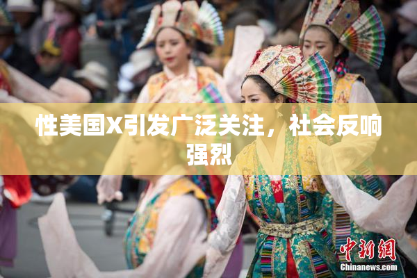 性美国X引发广泛关注，社会反响强烈