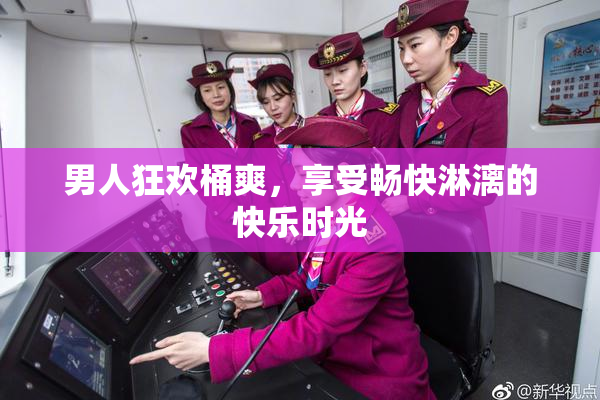 男人狂欢桶爽，享受畅快淋漓的快乐时光