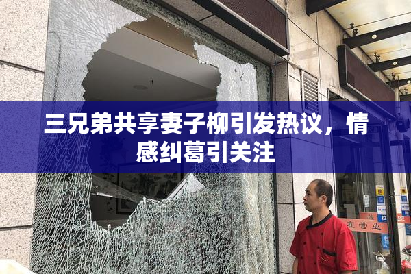 三兄弟共享妻子柳引发热议，情感纠葛引关注