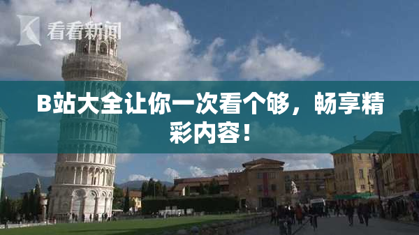 B站大全让你一次看个够，畅享精彩内容！