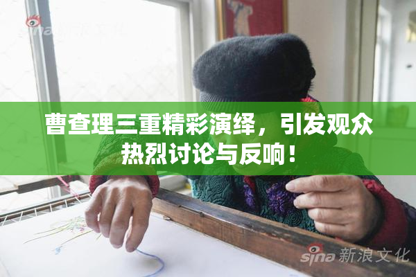曹查理三重精彩演绎，引发观众热烈讨论与反响！