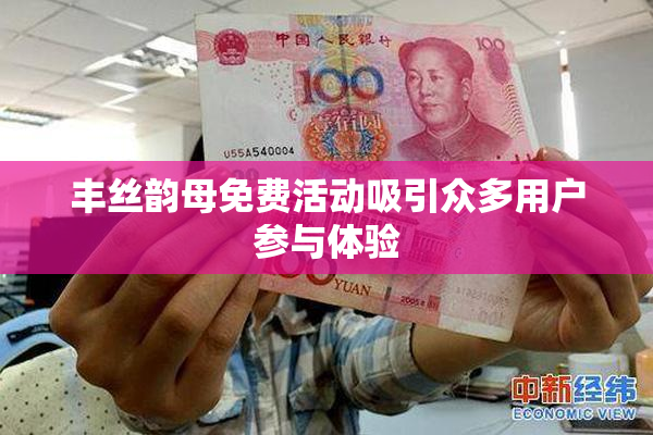 丰丝韵母免费活动吸引众多用户参与体验