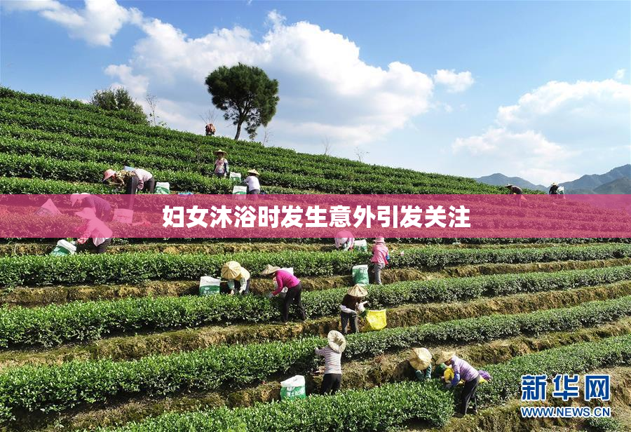 妇女沐浴时发生意外引发关注