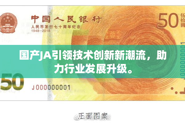 国产JA引领技术创新新潮流，助力行业发展升级。