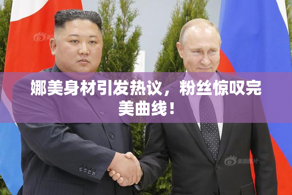 娜美身材引发热议，粉丝惊叹完美曲线！