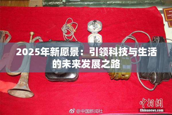 2025年新愿景：引领科技与生活的未来发展之路