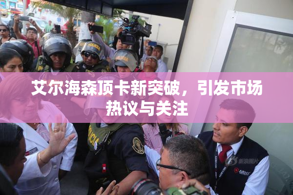 艾尔海森顶卡新突破，引发市场热议与关注