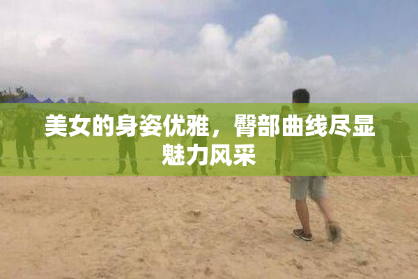 美女的身姿优雅，臀部曲线尽显魅力风采