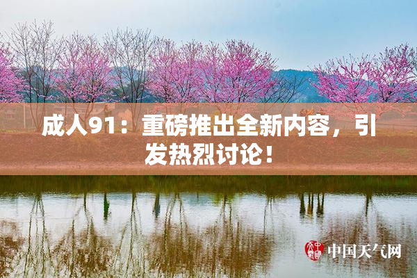 成人91：重磅推出全新内容，引发热烈讨论！