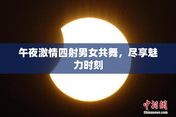 午夜激情四射男女共舞，尽享魅力时刻