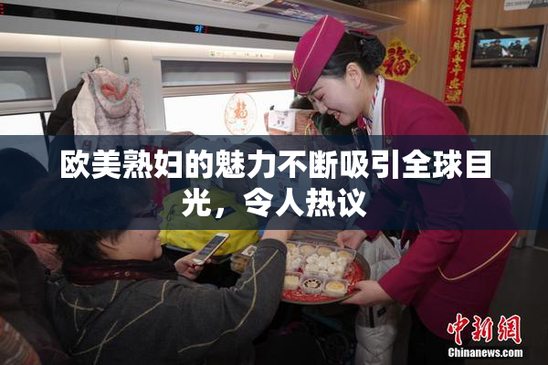 欧美熟妇的魅力不断吸引全球目光，令人热议