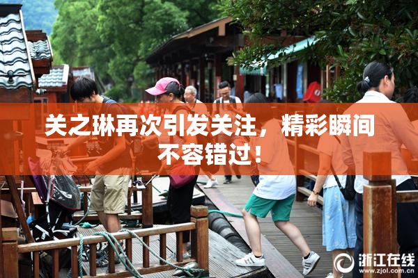 关之琳再次引发关注，精彩瞬间不容错过！