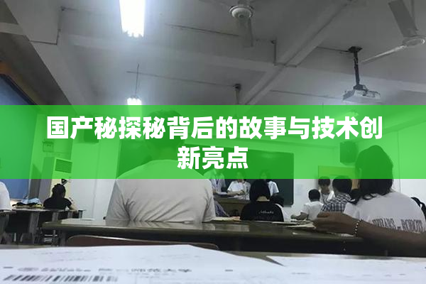 国产秘探秘背后的故事与技术创新亮点