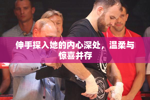 伸手探入她的内心深处，温柔与惊喜并存