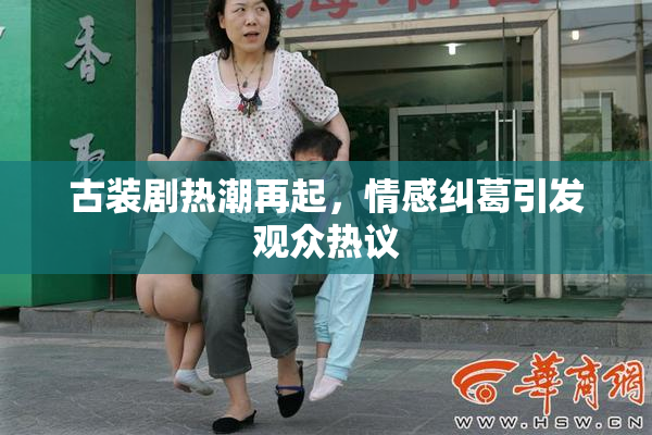 古装剧热潮再起，情感纠葛引发观众热议