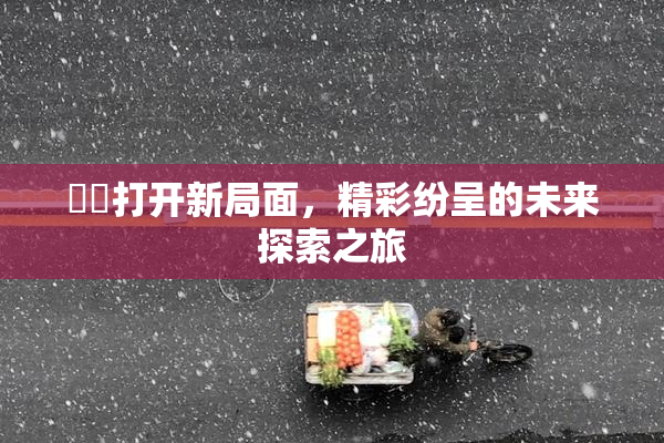 妺妺打开新局面，精彩纷呈的未来探索之旅