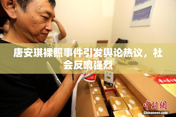 唐安琪裸照事件引发舆论热议，社会反响强烈