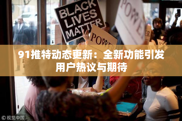 91推特动态更新：全新功能引发用户热议与期待
