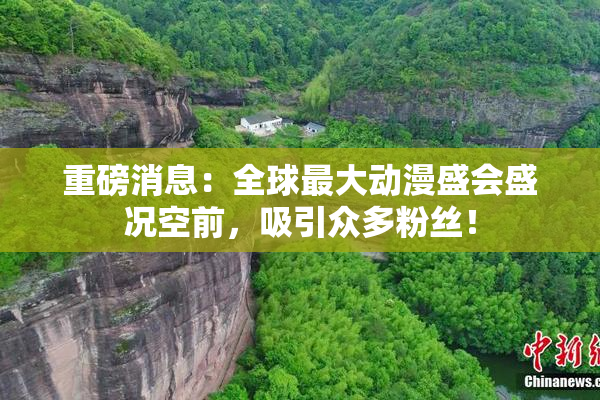 重磅消息：全球最大动漫盛会盛况空前，吸引众多粉丝！