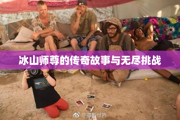 冰山师尊的传奇故事与无尽挑战