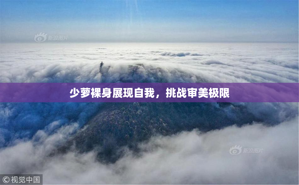 少萝裸身展现自我，挑战审美极限