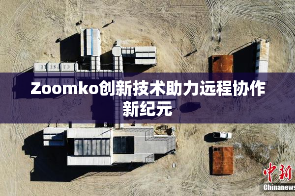 Zoomko创新技术助力远程协作新纪元