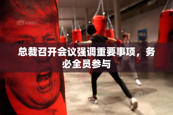 总裁召开会议强调重要事项，务必全员参与
