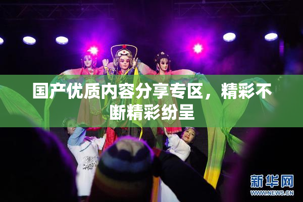 国产优质内容分享专区，精彩不断精彩纷呈
