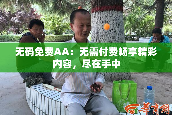 无码免费AA：无需付费畅享精彩内容，尽在手中