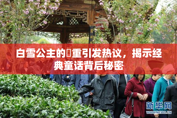 白雪公主的婬重引发热议，揭示经典童话背后秘密