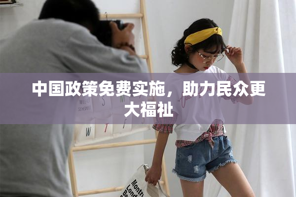 中国政策免费实施，助力民众更大福祉