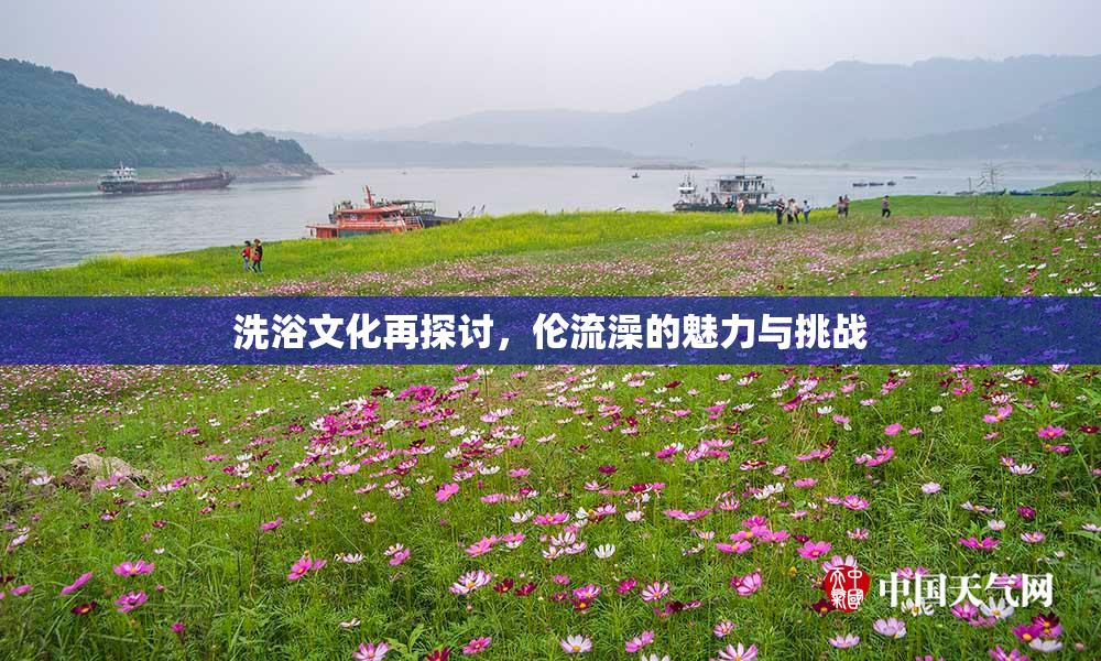 洗浴文化再探讨，伦流澡的魅力与挑战