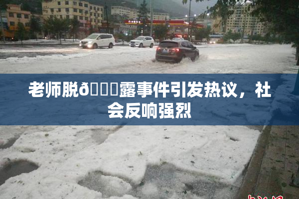 老师脱👙露事件引发热议，社会反响强烈