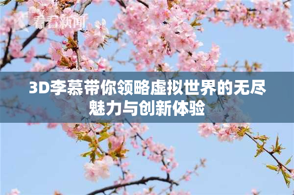 3D李慕带你领略虚拟世界的无尽魅力与创新体验