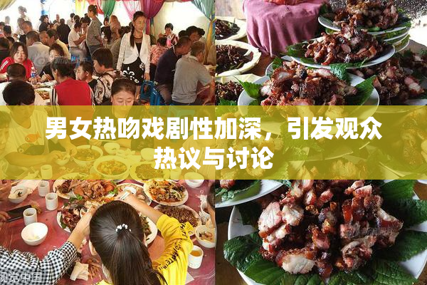 男女热吻戏剧性加深，引发观众热议与讨论