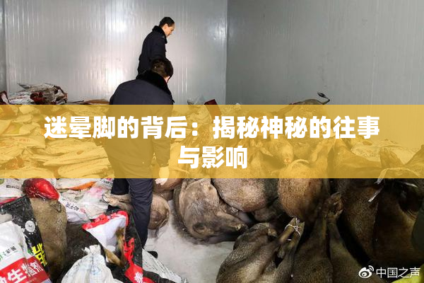 迷晕脚的背后：揭秘神秘的往事与影响