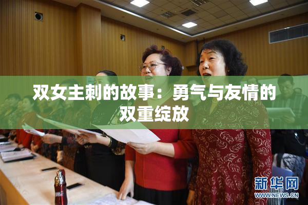 双女主刺的故事：勇气与友情的双重绽放
