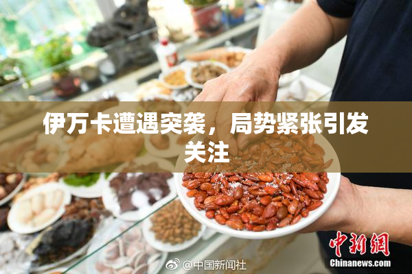 伊万卡遭遇突袭，局势紧张引发关注