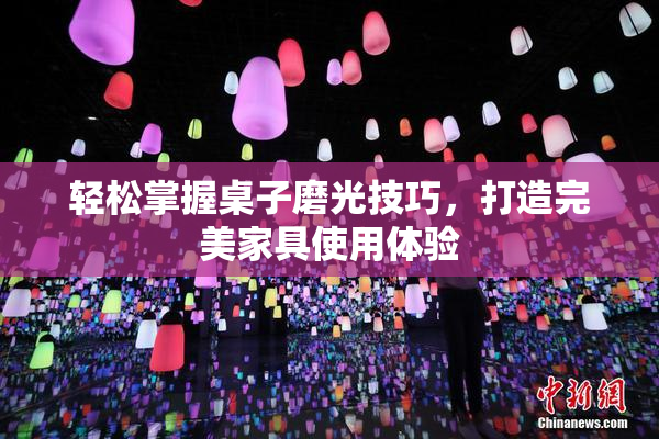 轻松掌握桌子磨光技巧，打造完美家具使用体验
