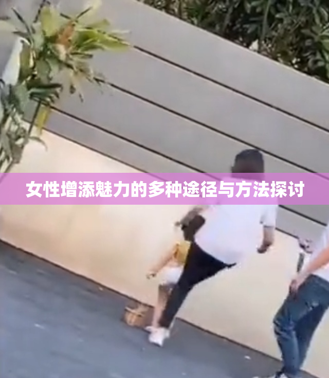 女性增添魅力的多种途径与方法探讨