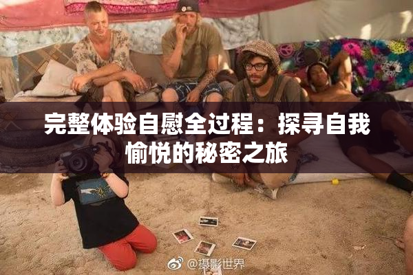 完整体验自慰全过程：探寻自我愉悦的秘密之旅
