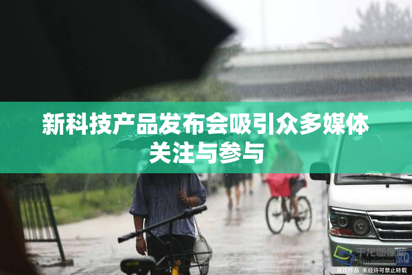 新科技产品发布会吸引众多媒体关注与参与