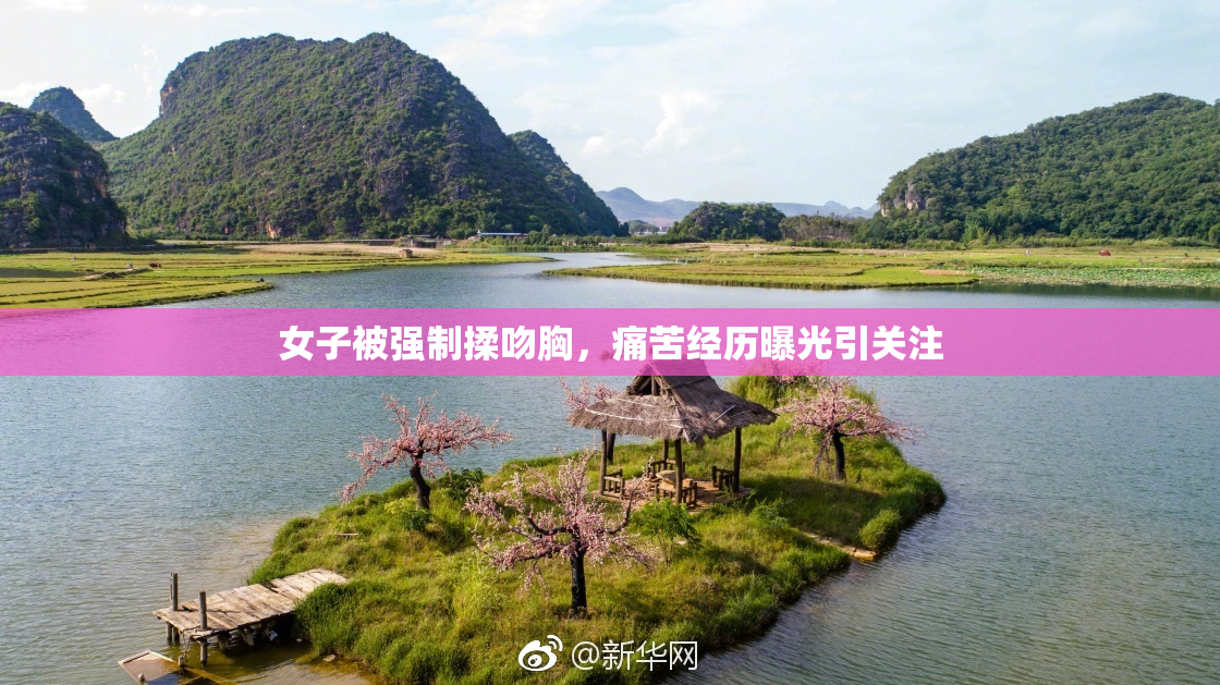 女子被强制揉吻胸，痛苦经历曝光引关注