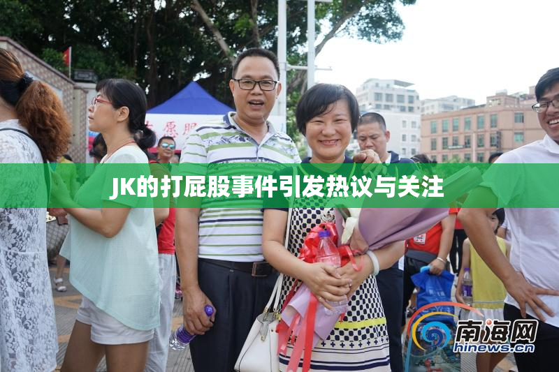 JK的打屁股事件引发热议与关注