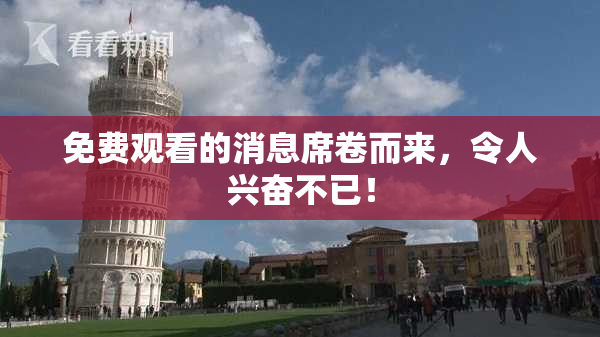 免费观看的消息席卷而来，令人兴奋不已！